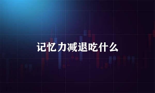 记忆力减退吃什么