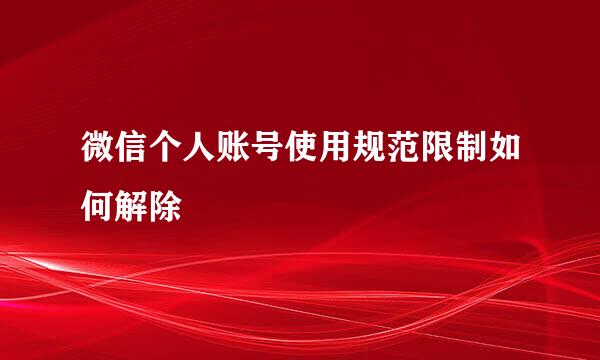 微信个人账号使用规范限制如何解除