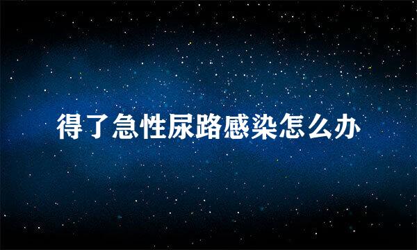 得了急性尿路感染怎么办