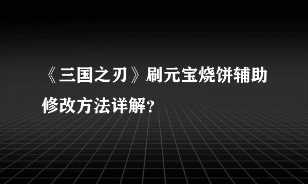 《三国之刃》刷元宝烧饼辅助修改方法详解？