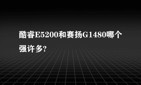 酷睿E5200和赛扬G1480哪个强许多?