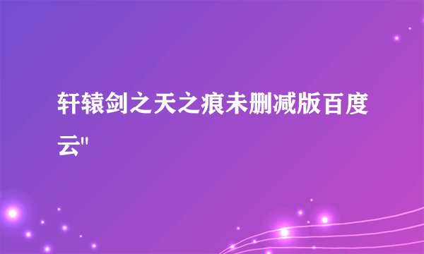 轩辕剑之天之痕未删减版百度云