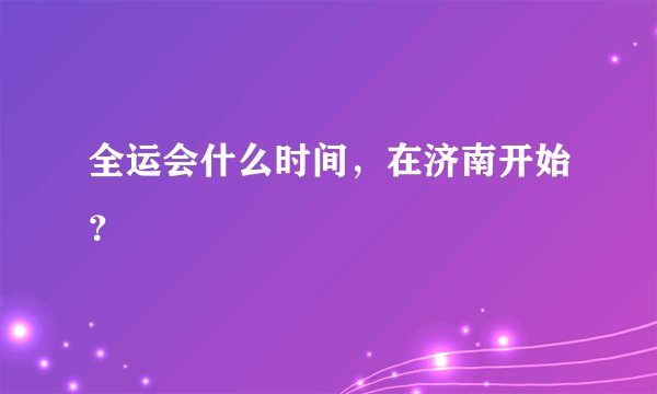 全运会什么时间，在济南开始？