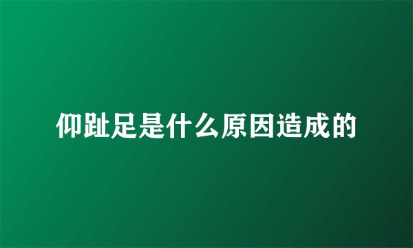 仰趾足是什么原因造成的