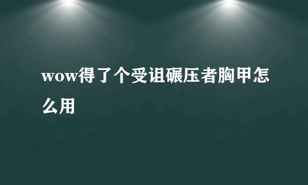 wow得了个受诅碾压者胸甲怎么用