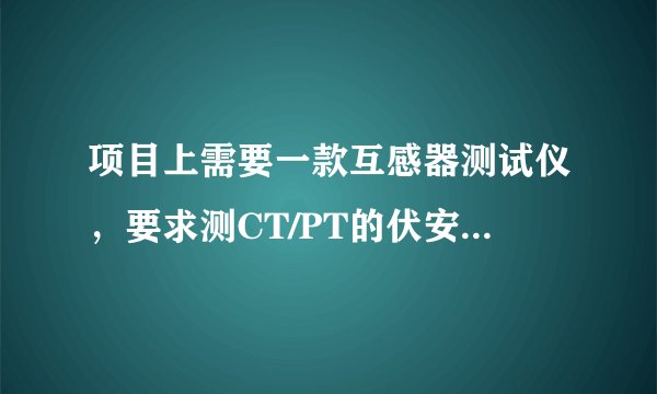 项目上需要一款互感器测试仪，要求测CT/PT的伏安特性、变比、极性、误差曲线、角差比差、等参数的