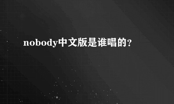 nobody中文版是谁唱的？
