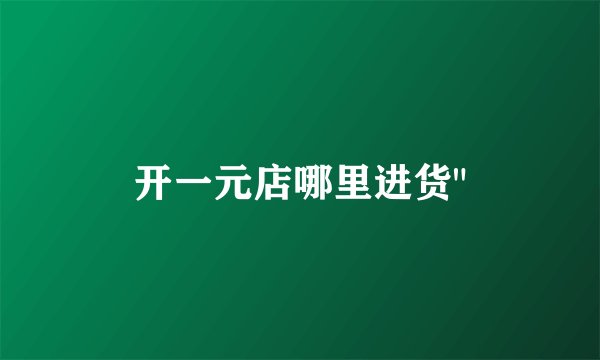 开一元店哪里进货