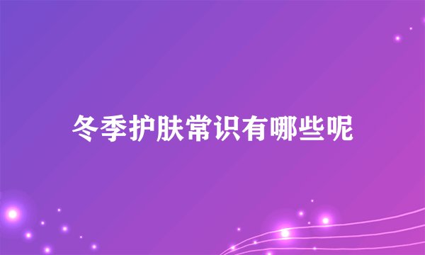 冬季护肤常识有哪些呢