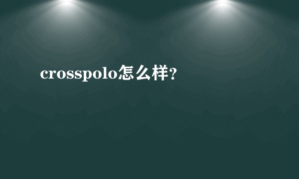 crosspolo怎么样？