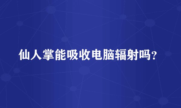 仙人掌能吸收电脑辐射吗？