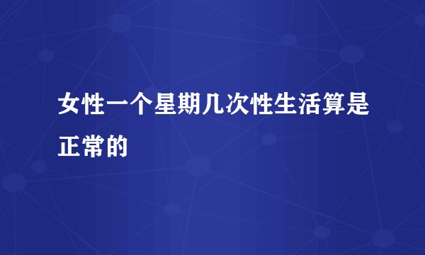 女性一个星期几次性生活算是正常的