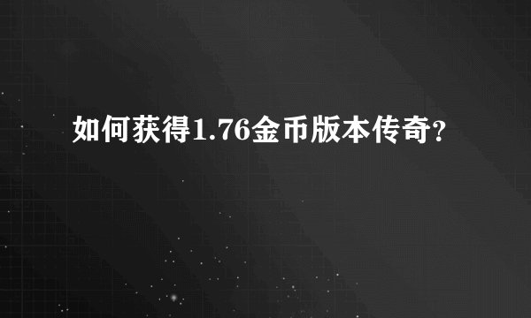 如何获得1.76金币版本传奇？