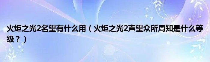 火炬之光2名望有什么用(火炬之光2声望众所周知是什么等级?)