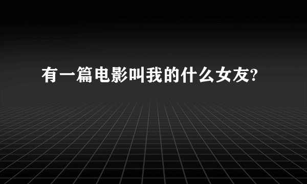 有一篇电影叫我的什么女友?
