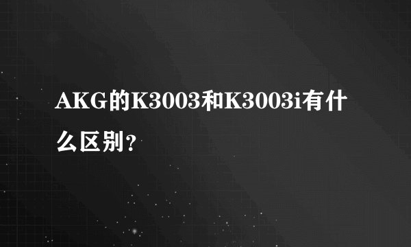 AKG的K3003和K3003i有什么区别？