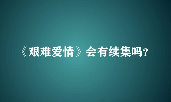 《艰难爱情》会有续集吗？