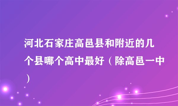 河北石家庄高邑县和附近的几个县哪个高中最好（除高邑一中）