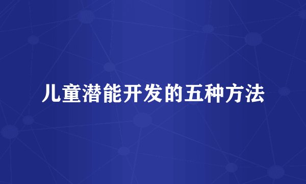 儿童潜能开发的五种方法