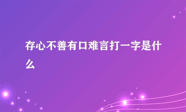 存心不善有口难言打一字是什么
