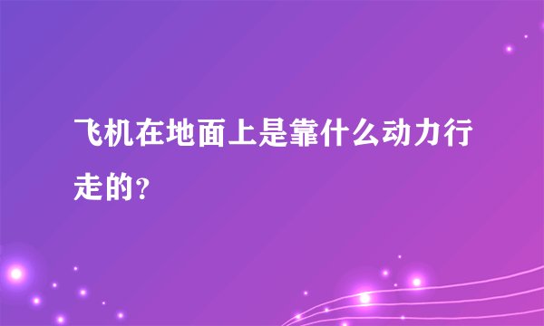 飞机在地面上是靠什么动力行走的?