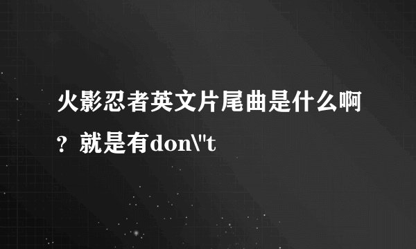 火影忍者英文片尾曲是什么啊？就是有don\