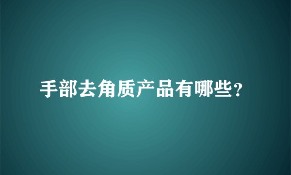 手部去角质产品有哪些？