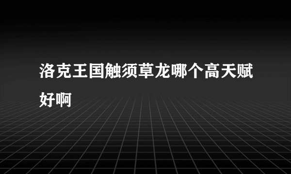 洛克王国触须草龙哪个高天赋好啊