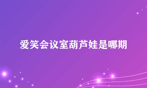 爱笑会议室葫芦娃是哪期
