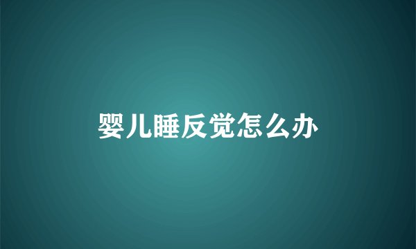 婴儿睡反觉怎么办