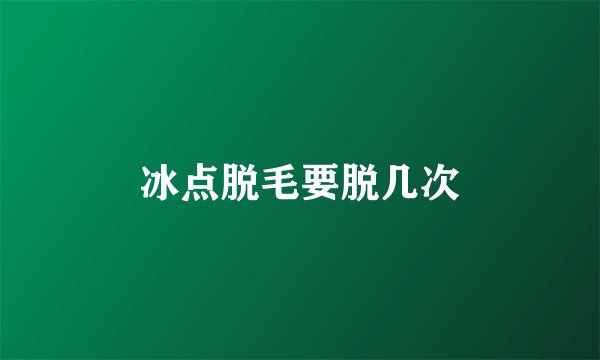 冰点脱毛要脱几次