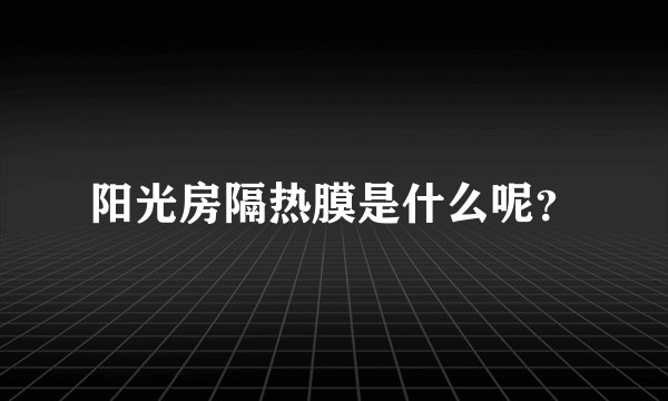 阳光房隔热膜是什么呢？