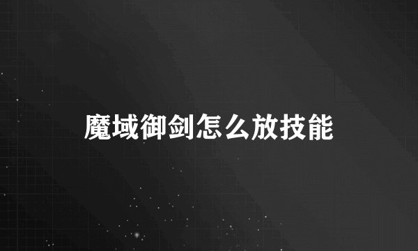 魔域御剑怎么放技能