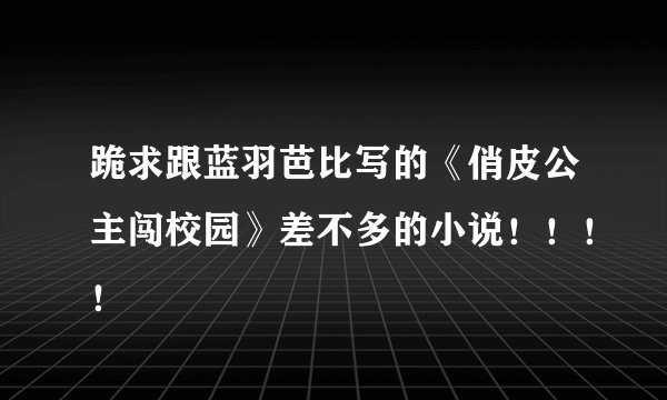 跪求跟蓝羽芭比写的《俏皮公主闯校园》差不多的小说！！！！