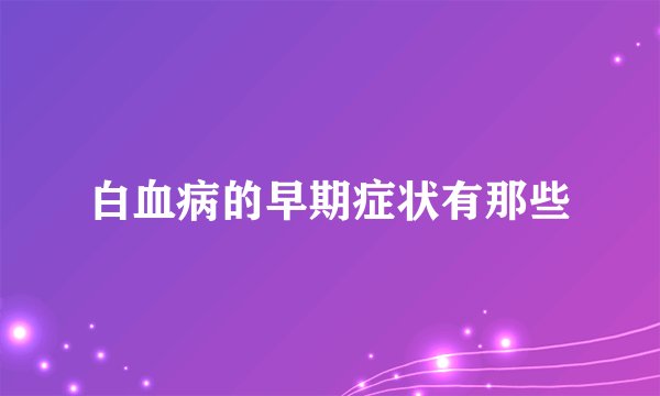 白血病的早期症状有那些