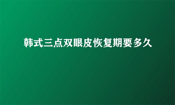 韩式三点双眼皮恢复期要多久