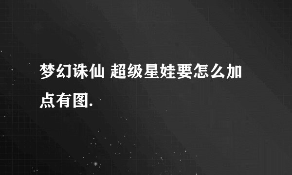 梦幻诛仙 超级星娃要怎么加点有图.