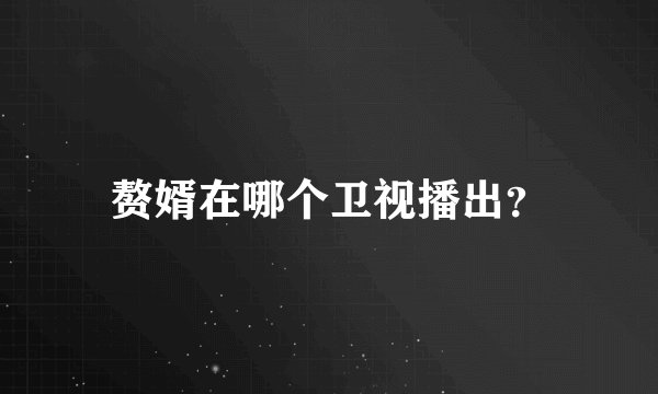 赘婿在哪个卫视播出？