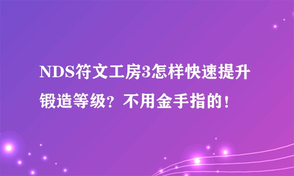 NDS符文工房3怎样快速提升锻造等级？不用金手指的！