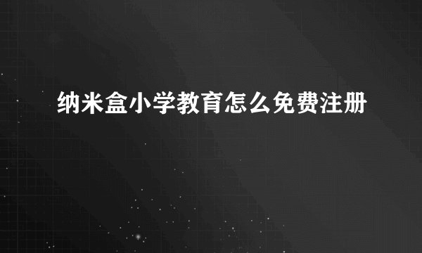 纳米盒小学教育怎么免费注册