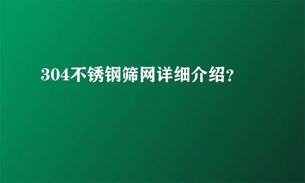 304不锈钢筛网详细介绍？