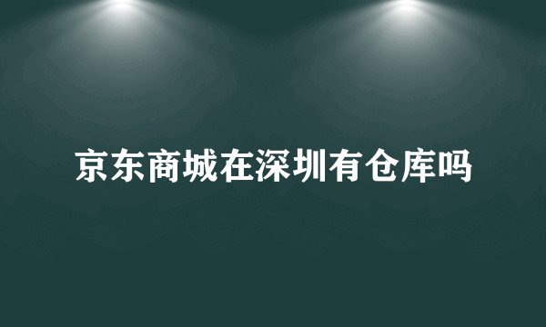 京东商城在深圳有仓库吗
