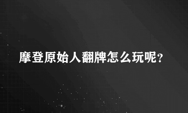 摩登原始人翻牌怎么玩呢？