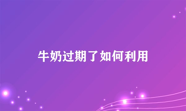 牛奶过期了如何利用