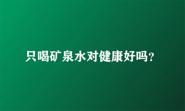 只喝矿泉水对健康好吗？