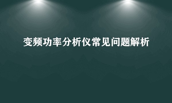 变频功率分析仪常见问题解析