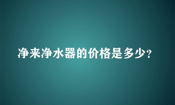 净来净水器的价格是多少？