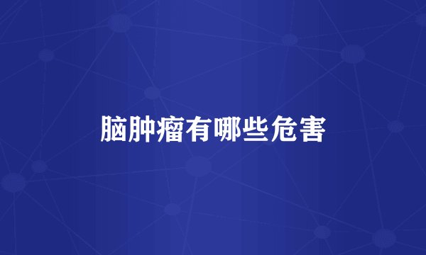 脑肿瘤有哪些危害