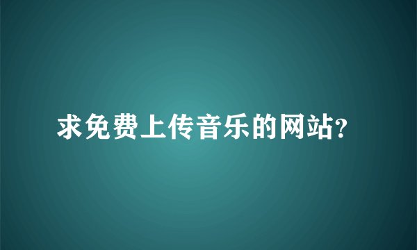 求免费上传音乐的网站？