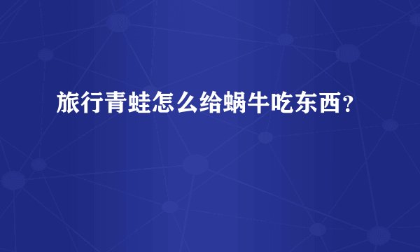 旅行青蛙怎么给蜗牛吃东西？
